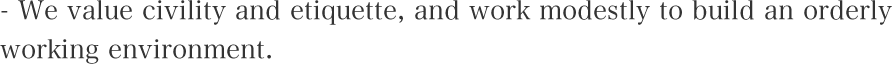 We value civility and etiquette, and work modestly to build an orderly working environment.